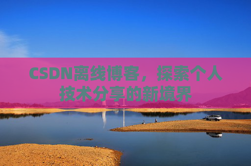 CSDN离线博客，探索个人技术分享的新境界
