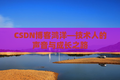CSDN博客鸿洋—技术人的声音与成长之路