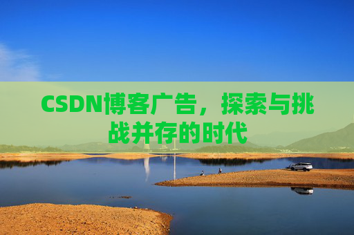 CSDN博客广告，探索与挑战并存的时代