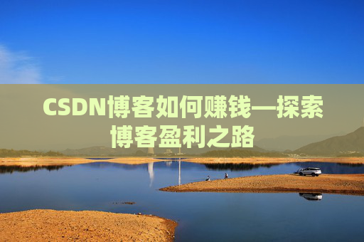 CSDN博客如何赚钱—探索博客盈利之路