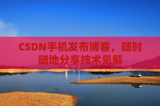 CSDN手机发布博客,随时随地分享技术见解
