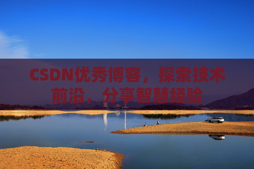 CSDN优秀博客,探索技术前沿,分享智慧经验