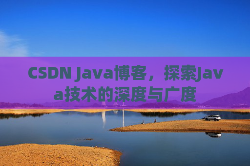 CSDN Java博客，探索Java技术的深度与广度