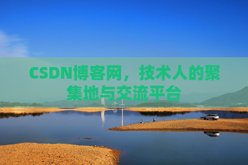 CSDN博客网，技术人的聚集地与交流平台