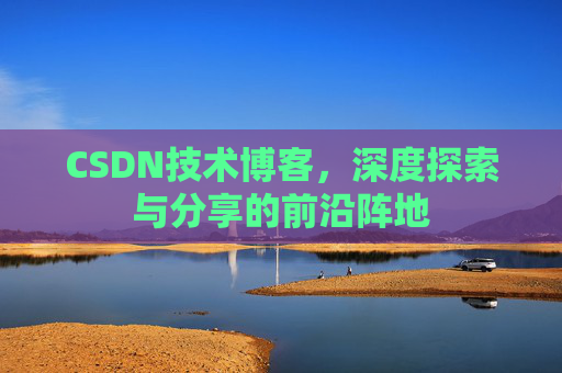 CSDN技术博客，深度探索与分享的前沿阵地
